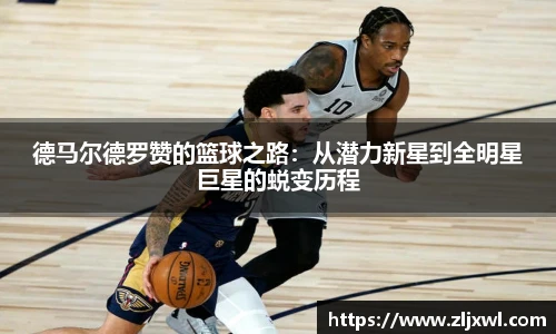 BB贝博艾弗森官网德马尔德罗赞的篮球之路：从潜力新星到全明星巨星的蜕变历程