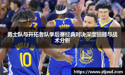 BB贝博艾弗森官网勇士队与开拓者队季后赛经典对决深度回顾与战术分析