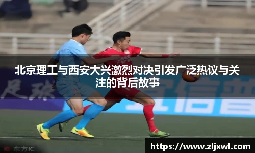 BB贝博艾弗森官网北京理工与西安大兴激烈对决引发广泛热议与关注的背后故事